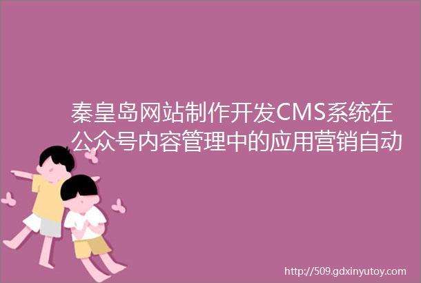 秦皇岛网站制作开发CMS系统在公众号内容管理中的应用营销自动化与用户行为分析