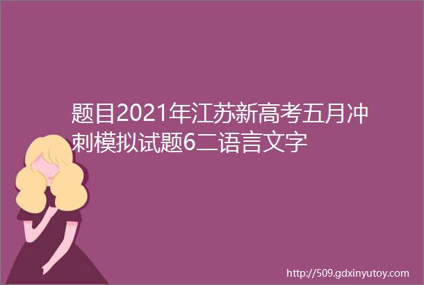 题目2021年江苏新高考五月冲刺模拟试题6二语言文字