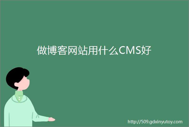 做博客网站用什么CMS好