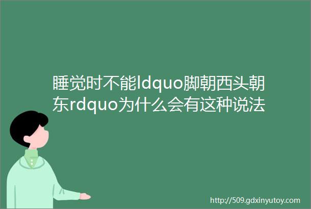 睡觉时不能ldquo脚朝西头朝东rdquo为什么会有这种说法