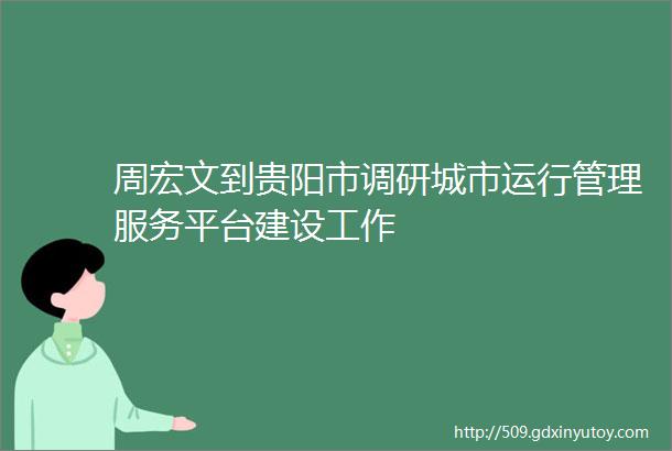 周宏文到贵阳市调研城市运行管理服务平台建设工作