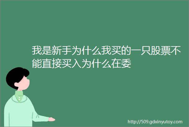 我是新手为什么我买的一只股票不能直接买入为什么在委