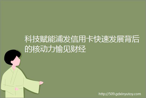 科技赋能浦发信用卡快速发展背后的核动力愉见财经