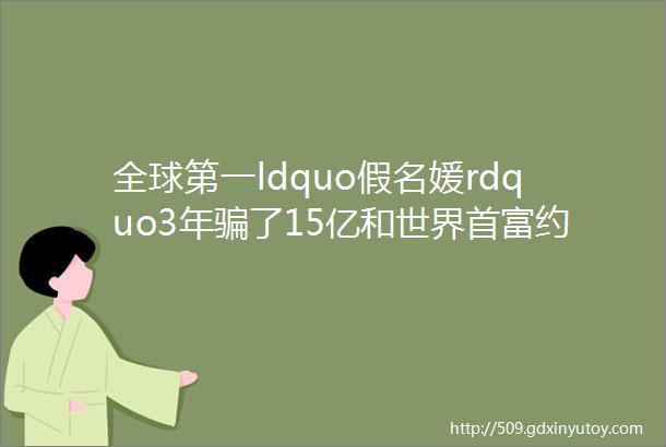 全球第一ldquo假名媛rdquo3年骗了15亿和世界首富约会被闺蜜送进监狱还赚了200万