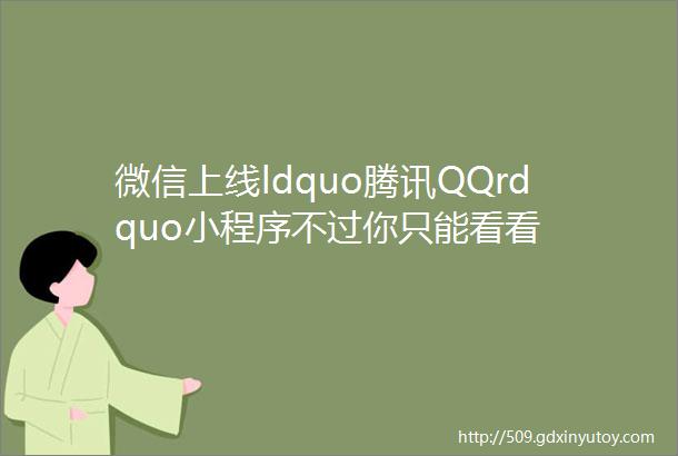 微信上线ldquo腾讯QQrdquo小程序不过你只能看看