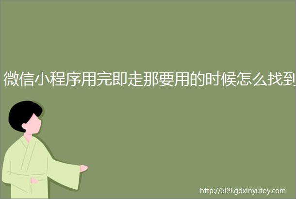 微信小程序用完即走那要用的时候怎么找到