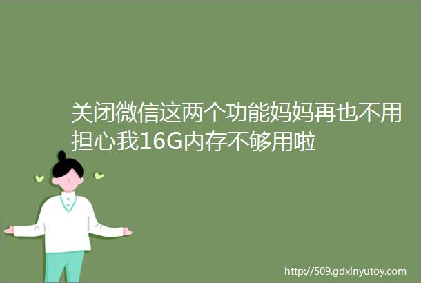 关闭微信这两个功能妈妈再也不用担心我16G内存不够用啦