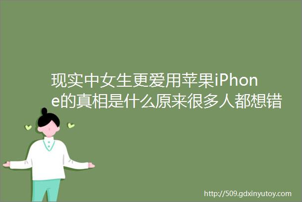 现实中女生更爱用苹果iPhone的真相是什么原来很多人都想错了