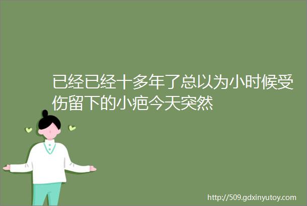 已经已经十多年了总以为小时候受伤留下的小疤今天突然