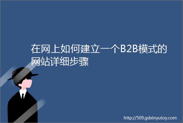 在网上如何建立一个B2B模式的网站详细步骤