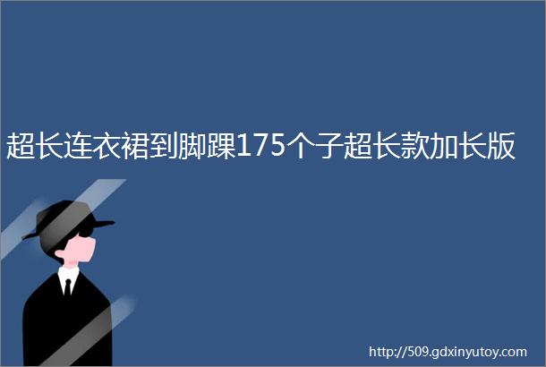 超长连衣裙到脚踝175个子超长款加长版