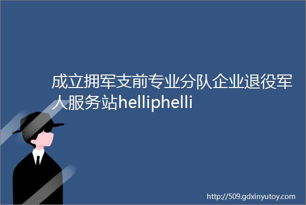 成立拥军支前专业分队企业退役军人服务站helliphellip这个区奋力打造双拥工作升级版