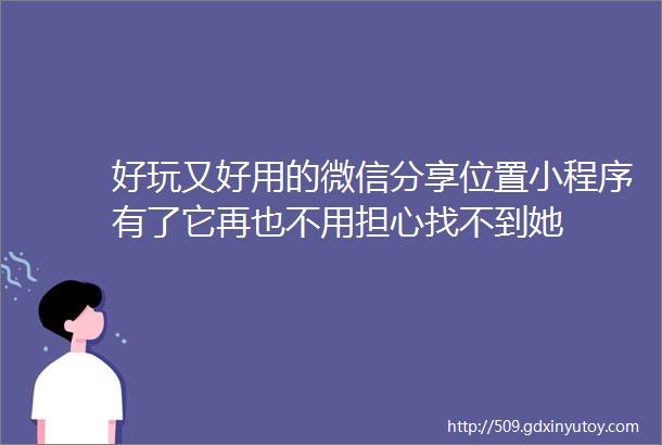 好玩又好用的微信分享位置小程序有了它再也不用担心找不到她