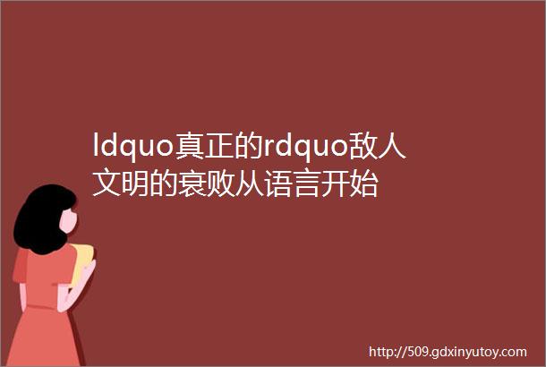 ldquo真正的rdquo敌人文明的衰败从语言开始