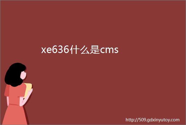 xe636什么是cms