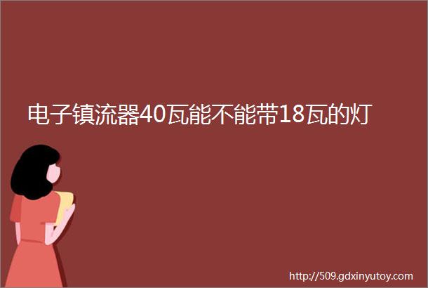 电子镇流器40瓦能不能带18瓦的灯