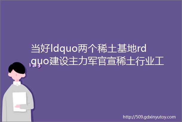 当好ldquo两个稀土基地rdquo建设主力军官宣稀土行业工业互联网平台上线试运行