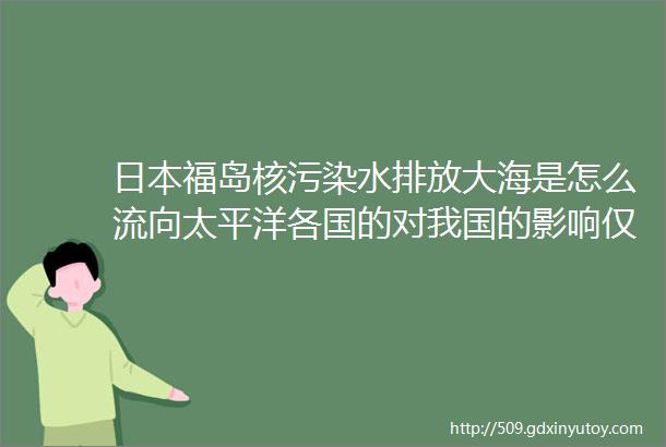 日本福岛核污染水排放大海是怎么流向太平洋各国的对我国的影响仅仅是没有安全的海鲜可以吃