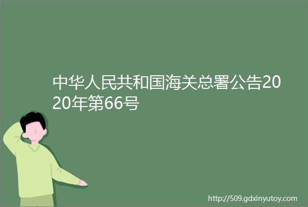 中华人民共和国海关总署公告2020年第66号