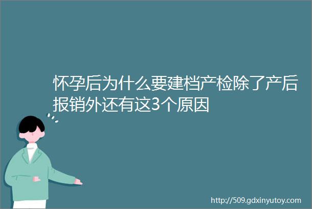 怀孕后为什么要建档产检除了产后报销外还有这3个原因