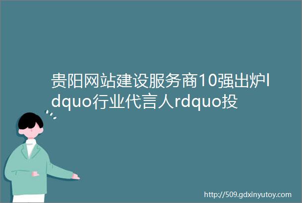 贵阳网站建设服务商10强出炉ldquo行业代言人rdquo投票火热开启